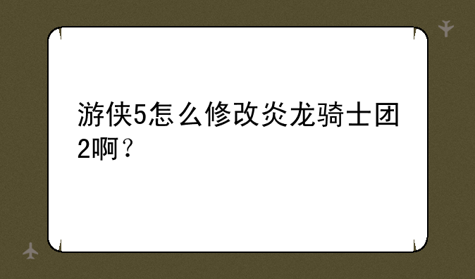 游侠5怎么修改炎龙骑士团2啊？