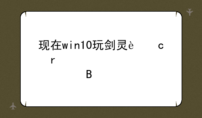 现在win10玩剑灵还需要装补丁吗