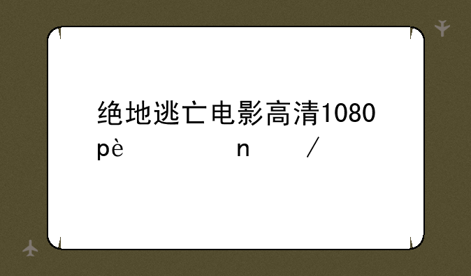 绝地逃亡电影高清1080p迅雷下载