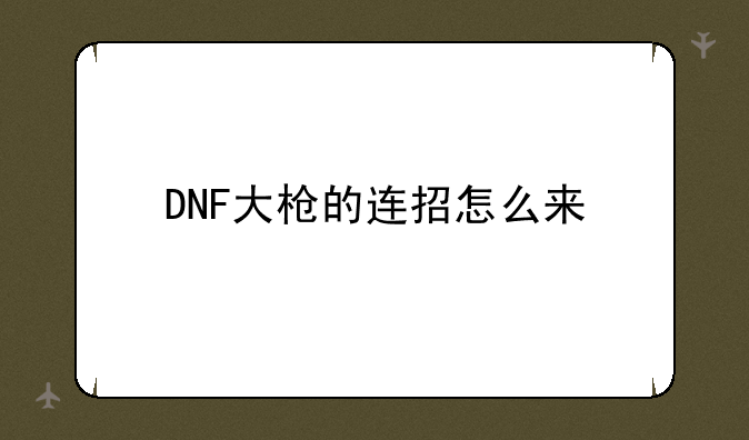 DNF大枪的连招怎么来
