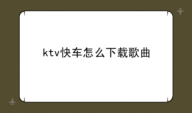 ktv快车怎么下载歌曲