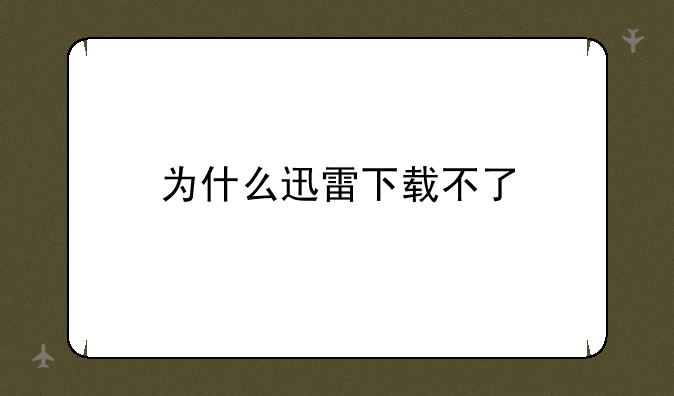 为什么迅雷下载不了