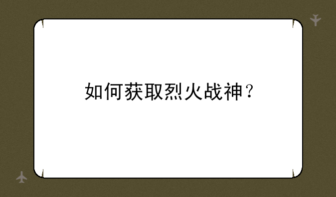 如何获取烈火战神？