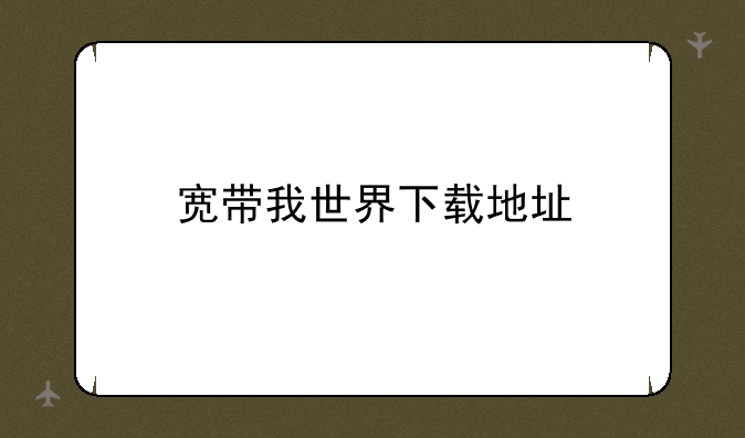 宽带我世界下载地址