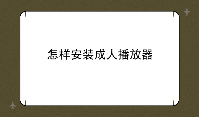 怎样安装成人播放器