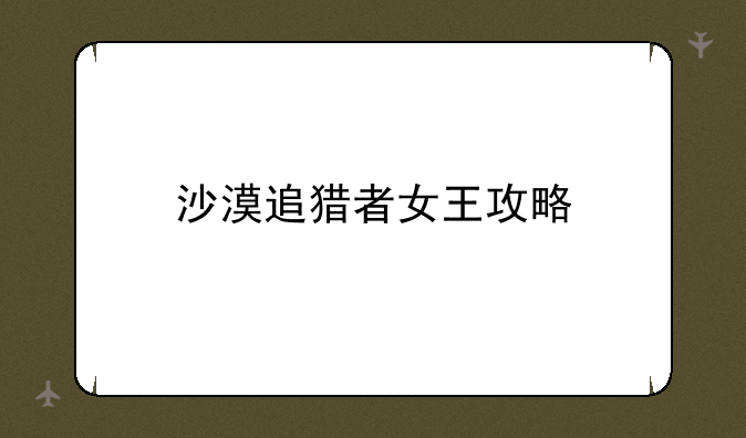 沙漠追猎者女王攻略