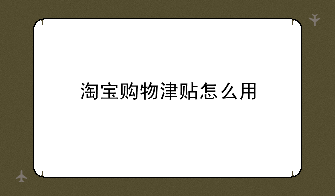 淘宝购物津贴怎么用