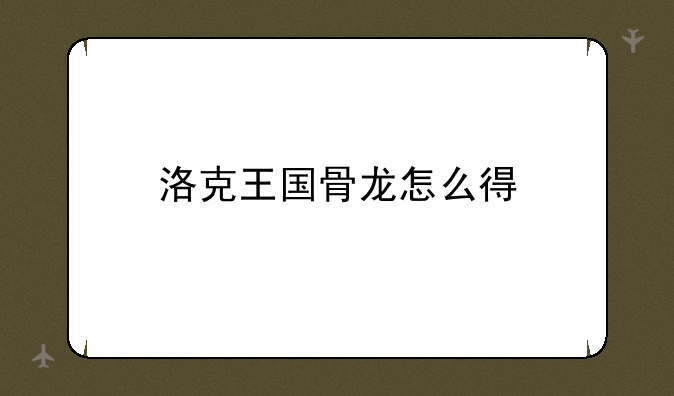 洛克王国骨龙怎么得