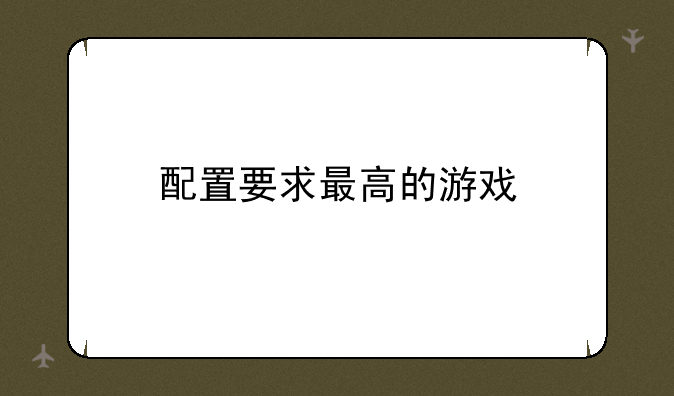 配置要求最高的游戏
