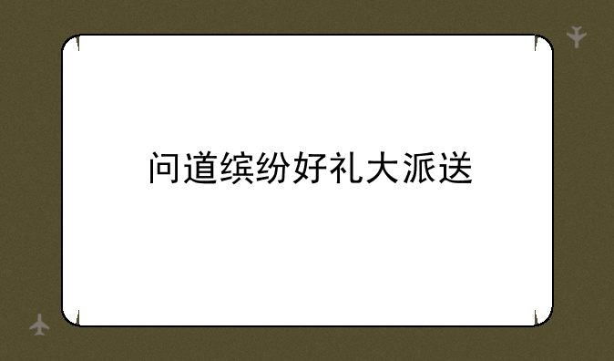 问道缤纷好礼大派送