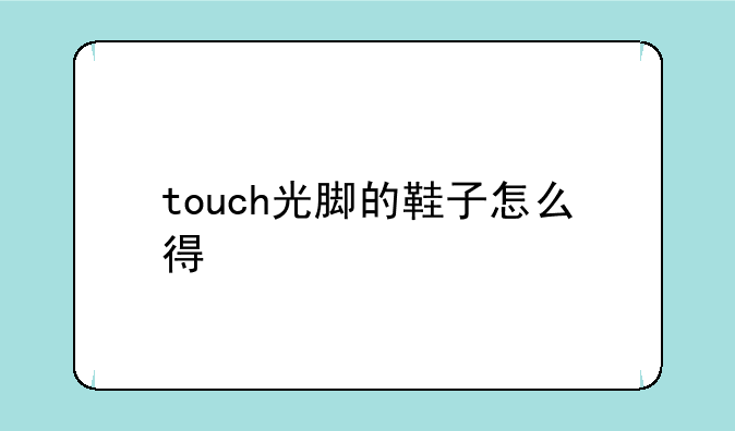 touch光脚的鞋子怎么得