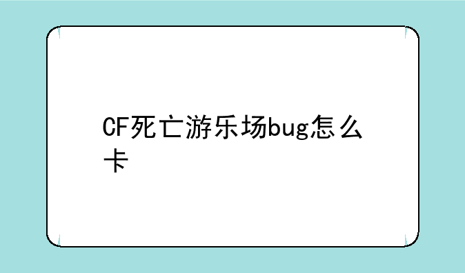 CF死亡游乐场bug怎么卡