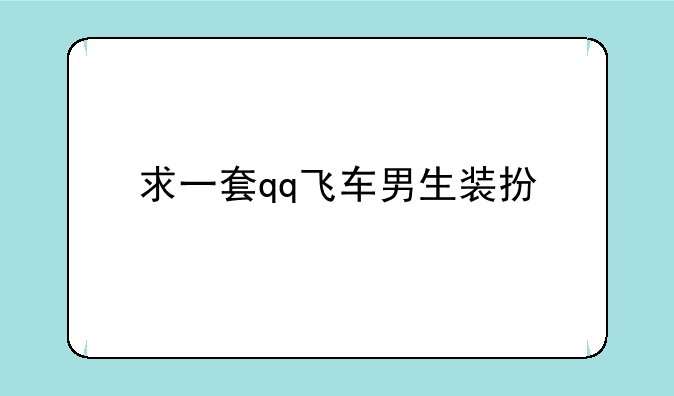 求一套qq飞车男生装扮