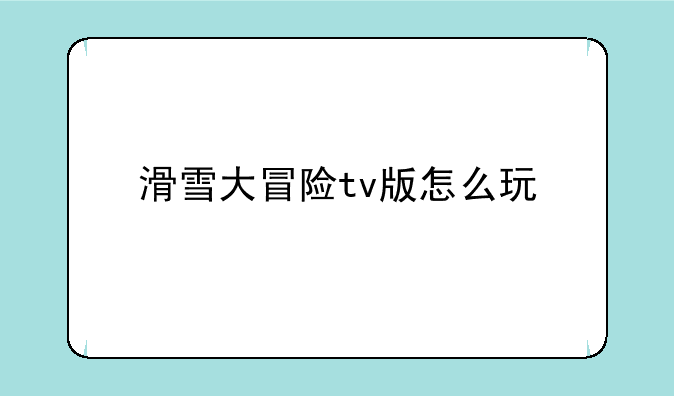 滑雪大冒险tv版怎么玩