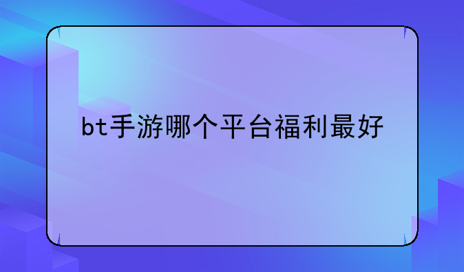 bt手游哪个平台福利最好