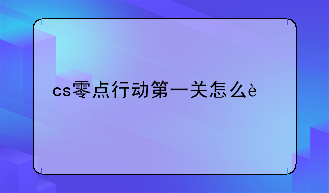 cs零点行动第一关怎么过
