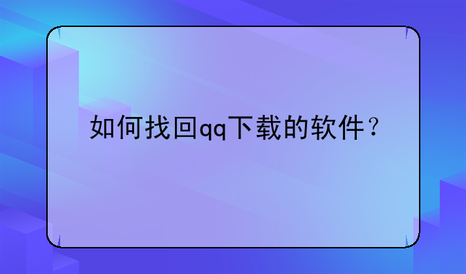 如何找回qq下载的软件？