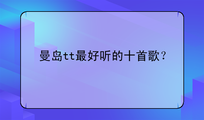 曼岛tt最好听的十首歌？
