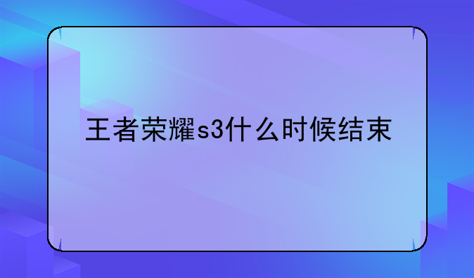 王者荣耀s3什么时候结束