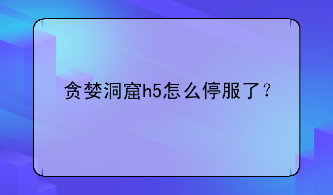 贪婪洞窟h5怎么停服了？