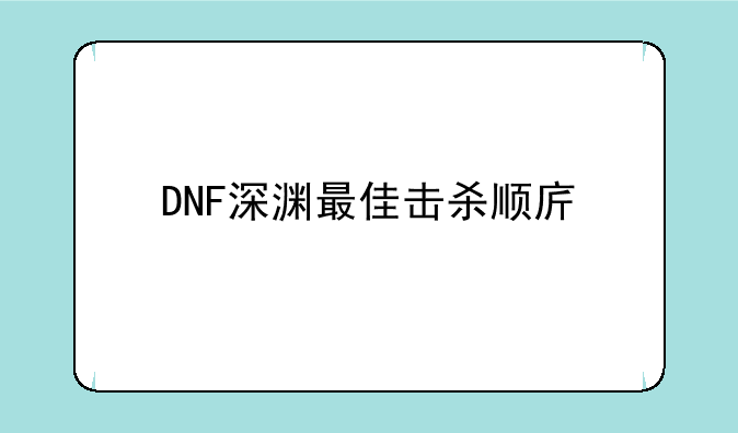 DNF深渊最佳击杀顺序详解