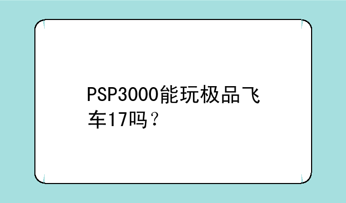 PSP3000能玩极品飞车17吗？