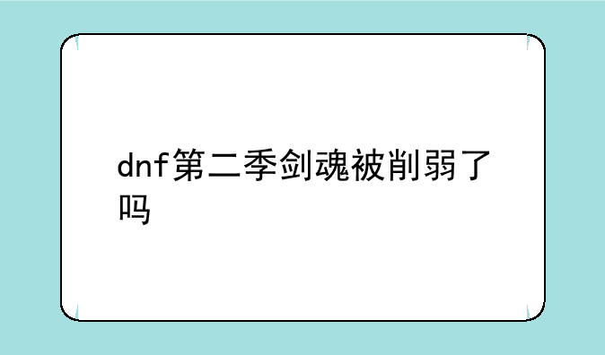 dnf第二季剑魂被削弱了吗