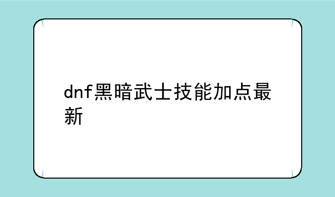 dnf黑暗武士技能加点最新
