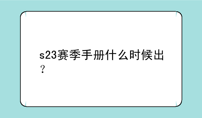 s23赛季手册什么时候出？