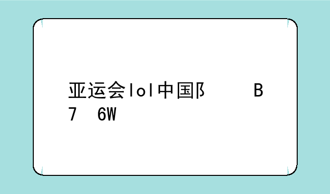 亚运会lol中国队名单公布