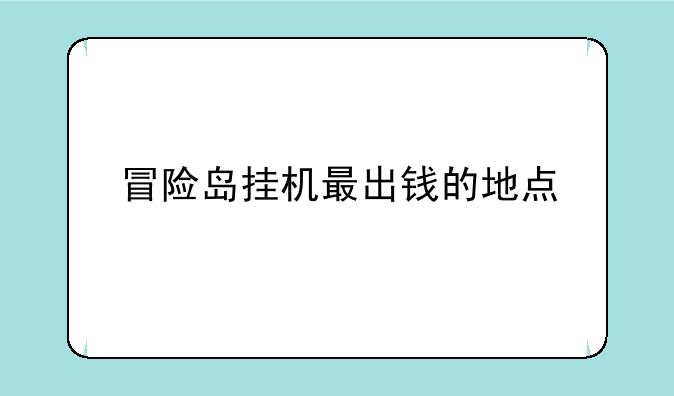 冒险岛挂机最出钱的地点