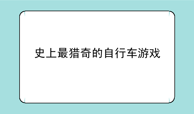 史上最猎奇的自行车游戏