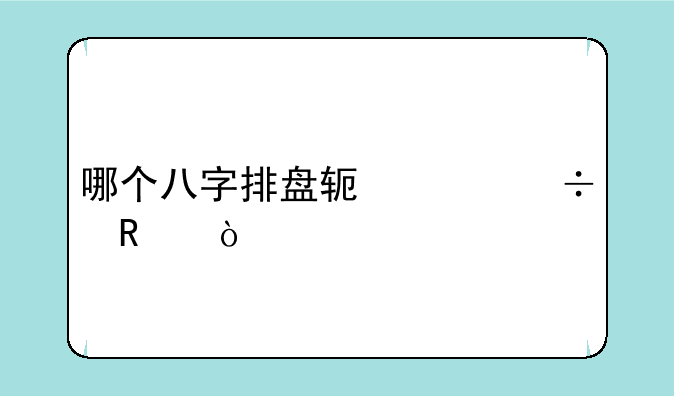 哪个八字排盘软件好用？