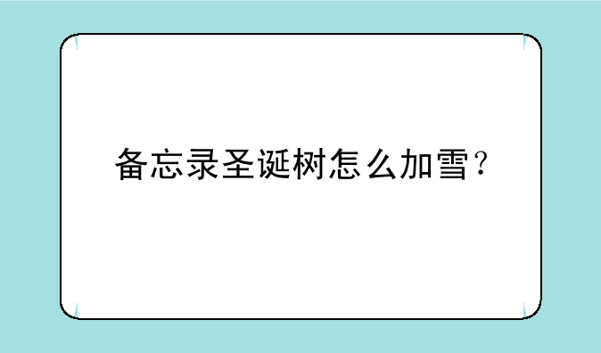 备忘录圣诞树怎么加雪？