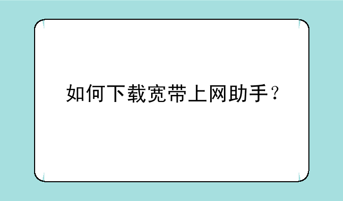 如何下载宽带上网助手？