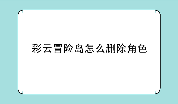 彩云冒险岛怎么删除角色