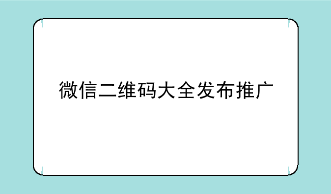微信二维码大全发布推广