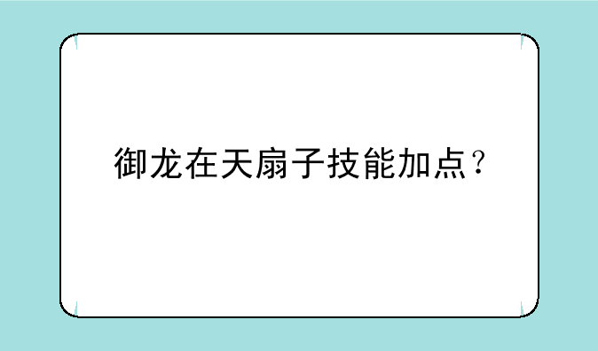 御龙在天扇子技能加点？