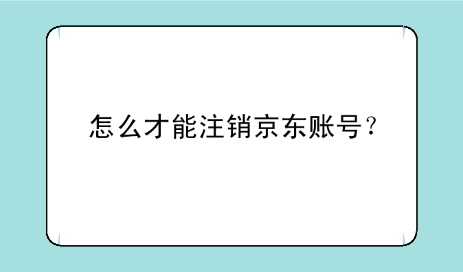 怎么才能注销京东账号？