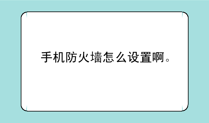 手机防火墙怎么设置啊。
