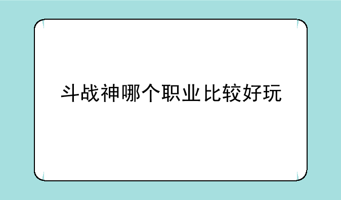 斗战神哪个职业比较好玩