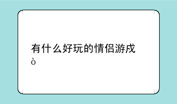 有什么好玩的情侣游戏？