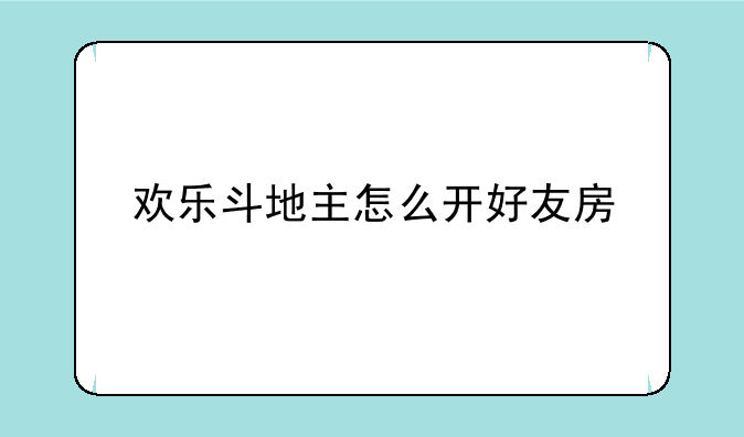 欢乐斗地主怎么开好友房
