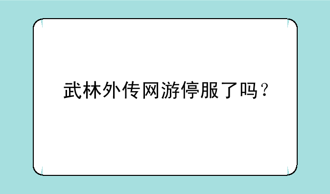 武林外传网游停服了吗？