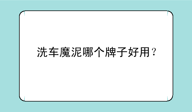 洗车魔泥哪个牌子好用？