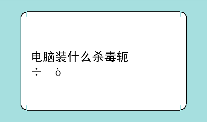 电脑装什么杀毒软件好？