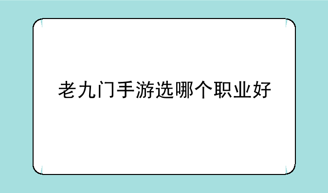 老九门手游选哪个职业好