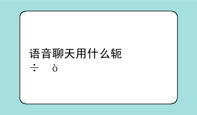语音聊天用什么软件好？