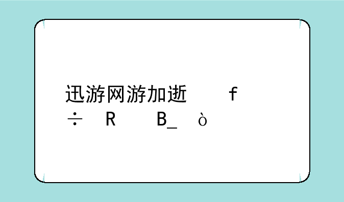 迅游网游加速器好用吗？