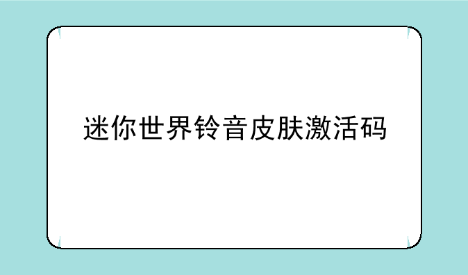 迷你世界铃音皮肤激活码